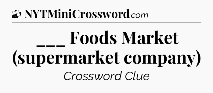 ___ Foods Market (supermarket company) - Daily Themed Mini Crossword