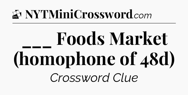___ Foods Market (homophone of 48d) - Daily Themed Classic Crossword