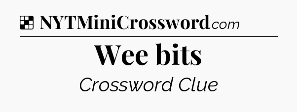Solution: Wee bits - NYT Crossword