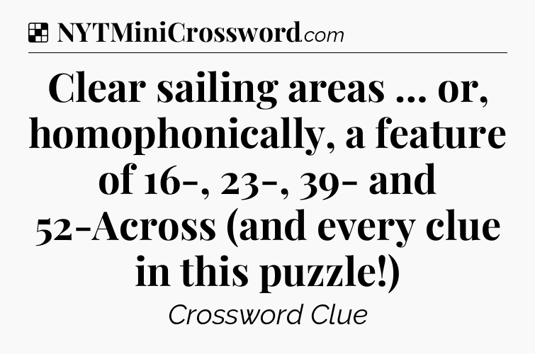 Solution: Clear sailing areas … or, homophonically, a feature of 16-, 23-, 39- and 52-Across (and every clue in this puzzle!) - NYT Crossword