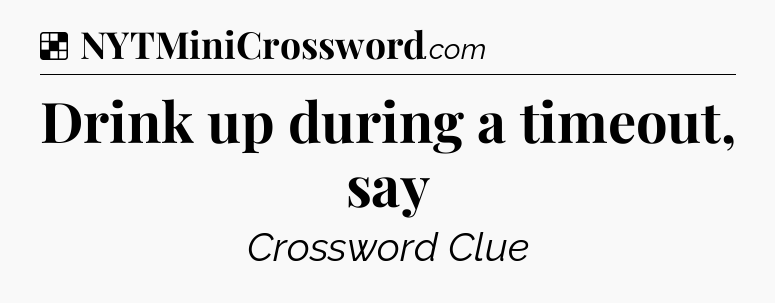 Solution: Drink up during a timeout, say - NYT Crossword
