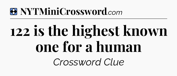 Solution: 122 is the highest known one for a human - NYT Mini Crossword