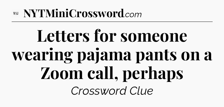 Letters for someone wearing pajama pants on a Zoom call, perhaps - WSJ Crossword