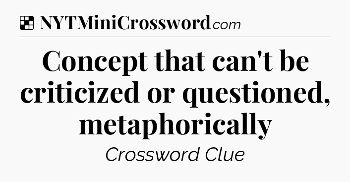 Solution: Concept that can't be criticized or questioned, metaphorically - NYT Crossword