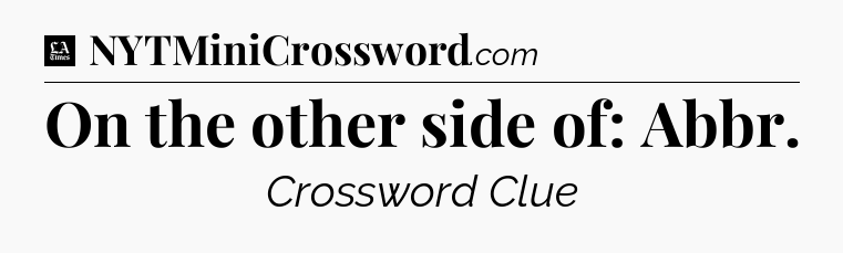On the other side of: Abbr - LA Times Crossword