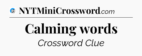 Calming words Crossword Clue