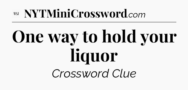 One way to hold your liquor - WSJ Crossword