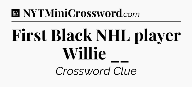 First Black NHL player Willie __ - LA Times Crossword