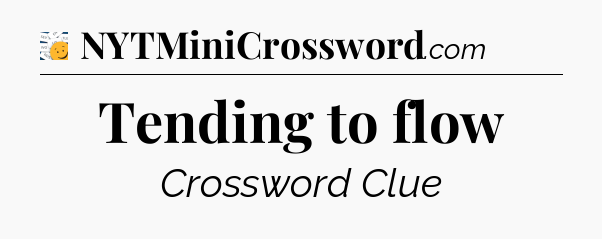 Tending to flow - 7 Little Words