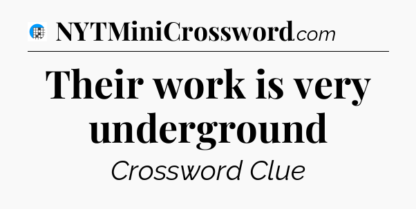 Their work is very underground Crossword Clue