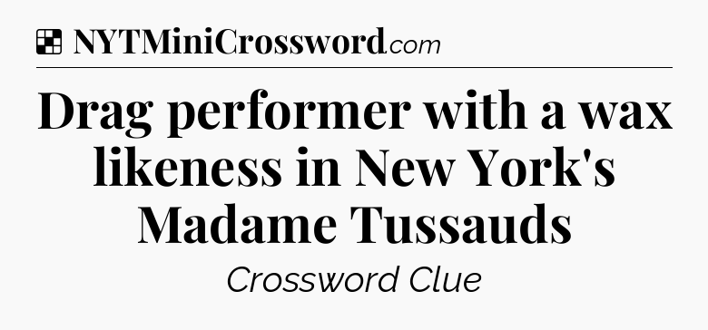 Solution: Drag performer with a wax likeness in New York's Madame Tussauds - NYT Crossword
