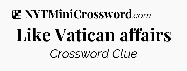 Solution: Like Vatican affairs - NYT Crossword