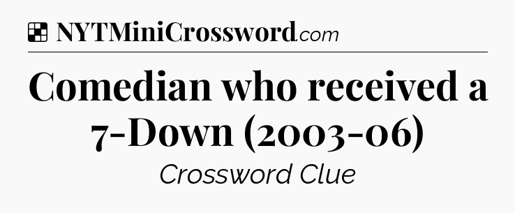 Solution: Comedian who received a 7-Down (2003-06) - NYT Crossword