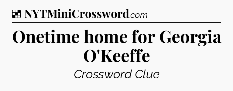 Solution: Onetime home for Georgia O'Keeffe - NYT Crossword
