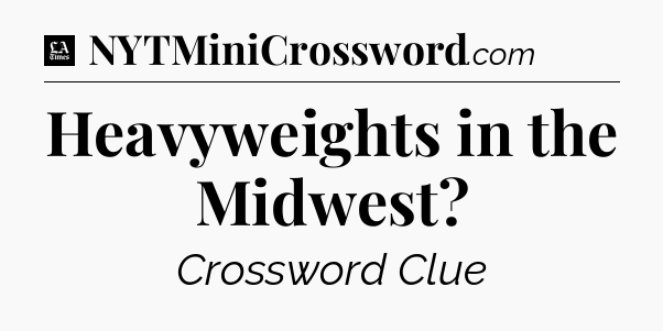 Heavyweights in the Midwest - LA Times Crossword