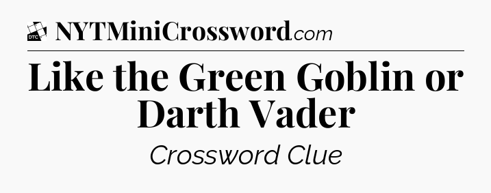 Like the Green Goblin or Darth Vader - Daily Themed Classic Crossword