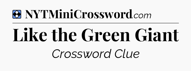 Solution: Like the Green Giant - NYT Mini Crossword