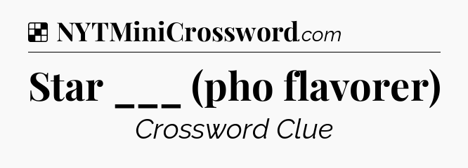 Solution: Star ___ (pho flavorer) - NYT Crossword
