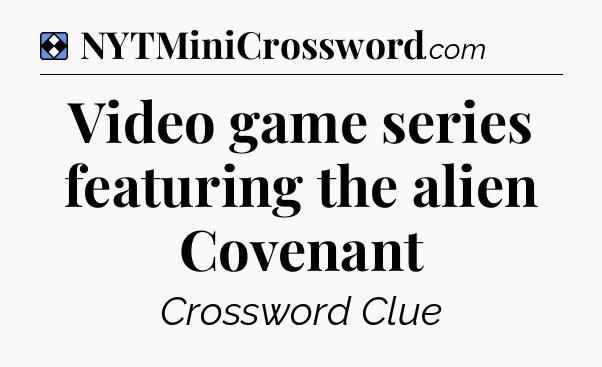 Solution: Video game series featuring the alien Covenant - NYT Mini Crossword
