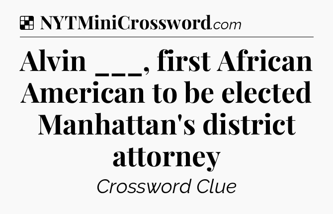 Solution: Alvin ___, first African American to be elected Manhattan's district attorney - NYT Crossword