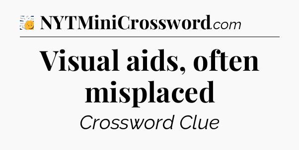 Visual aids, often misplaced - 7 Little Words