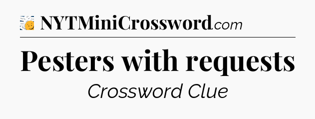 Pesters with requests - 7 Little Words