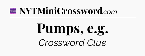 Pumps, e.g - Thomas Joseph Crossword