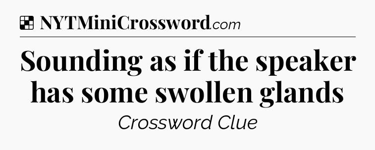 Solution: Sounding as if the speaker has some swollen glands - NYT Crossword