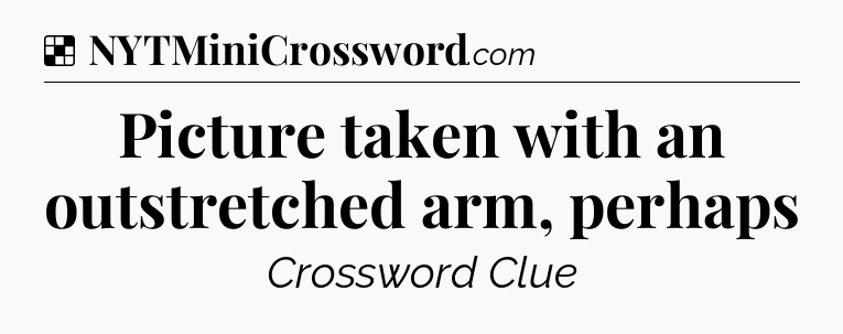 Solution: Picture taken with an outstretched arm, perhaps - NYT Crossword