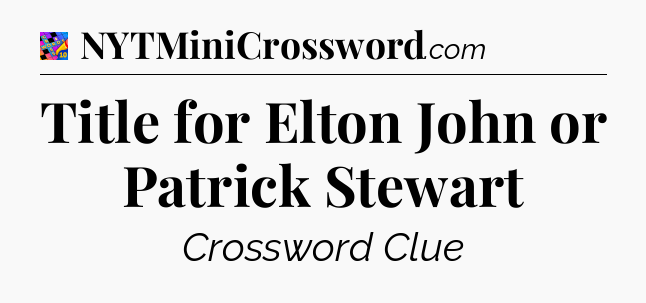 Title for Elton John or Patrick Stewart Crossword Clue