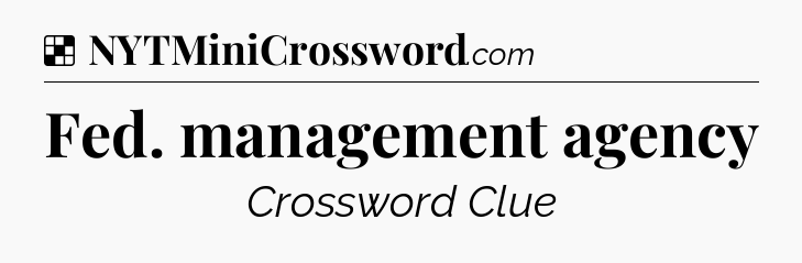 Solution: Fed. management agency - NYT Crossword
