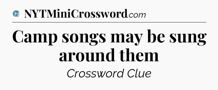 Camp songs may be sung around them Crossword Clue
