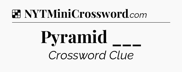 Solution: Pyramid ___ - NYT Crossword