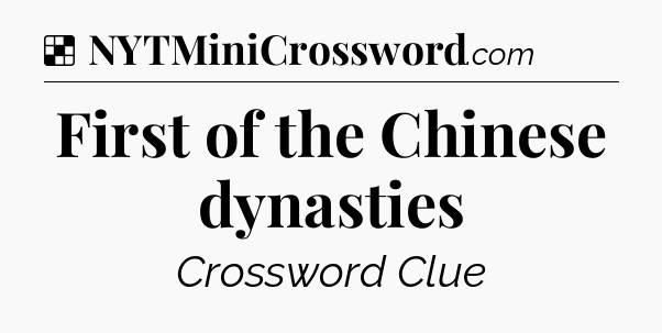 Solution: First of the Chinese dynasties - NYT Crossword