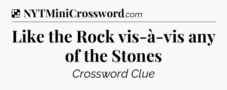 Solution: Like the Rock vis-à-vis any of the Stones - NYT Crossword