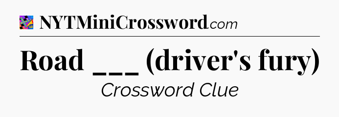 Road ___ (driver's fury) Crossword Clue