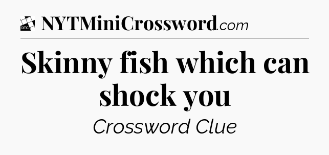 Skinny fish which can shock you - Daily Themed Classic Crossword