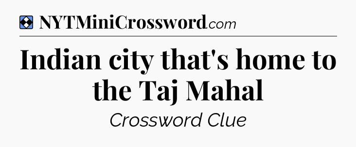 Solution: Indian city that's home to the Taj Mahal - NYT Mini Crossword