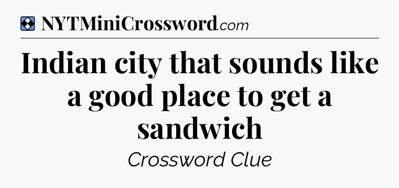 Solution: Indian city that sounds like a good place to get a sandwich - NYT Mini Crossword