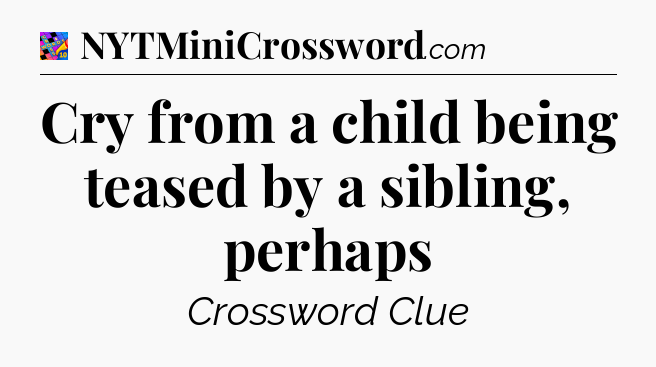 Cry from a child being teased by a sibling, perhaps Crossword Clue