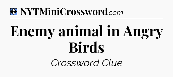 Solution: Enemy animal in Angry Birds - NYT Mini Crossword