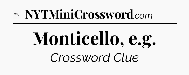 Monticello, e.g - WSJ Crossword