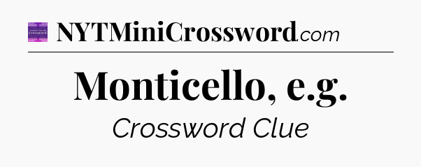 Monticello, e.g - Thomas Joseph Crossword