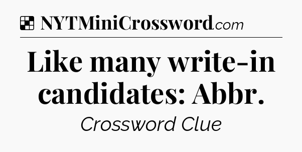 Solution: Like many write-in candidates: Abbr - NYT Crossword