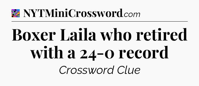 Boxer Laila who retired with a 24-0 record Crossword Clue