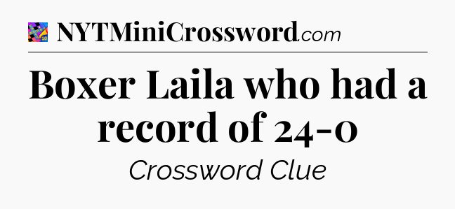 Boxer Laila who had a record of 24-0 Crossword Clue