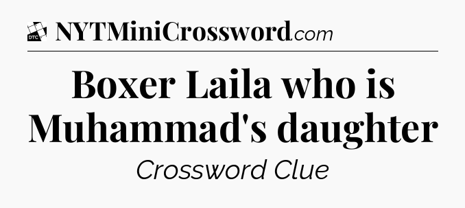 Boxer Laila who is Muhammad's daughter - Daily Themed Classic Crossword