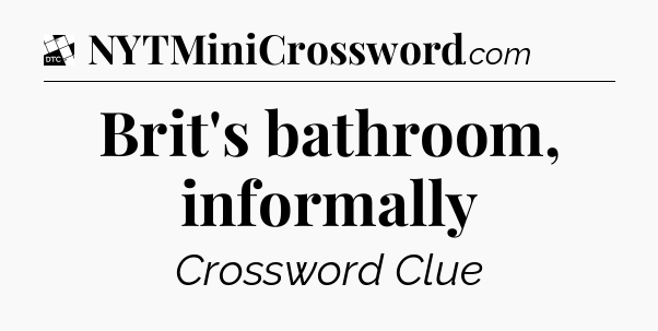 Brit's bathroom, informally - Daily Themed Classic Crossword