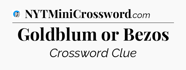 Goldblum or Bezos Crossword Clue
