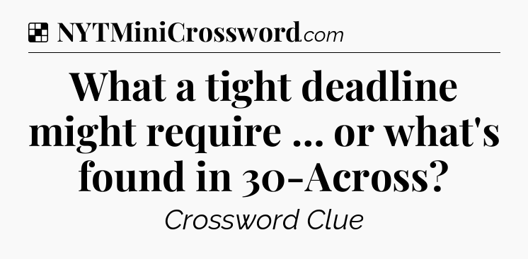 Solution: What a tight deadline might require … or what's found in 30-Across - NYT Crossword